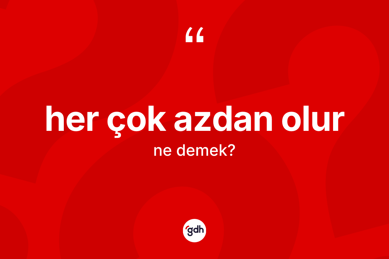 Her çok azdan olur ifadesinin anlamı nedir? Her çok azdan olur ifadesinin TDK'ya göre açıklaması nedir?