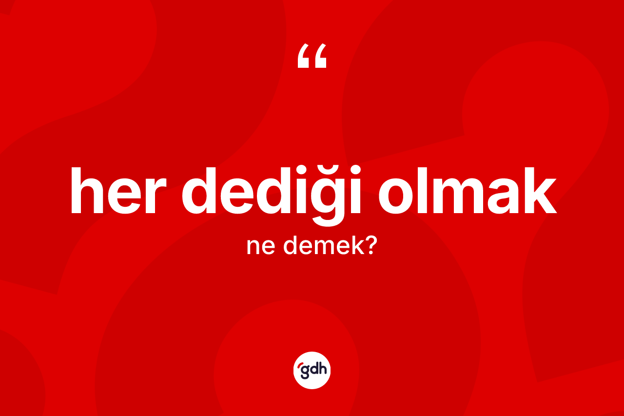 Her dediği olmak ifadesinin anlamı nedir? Her dediği olmak ifadesinin özellikleri nelerdir?