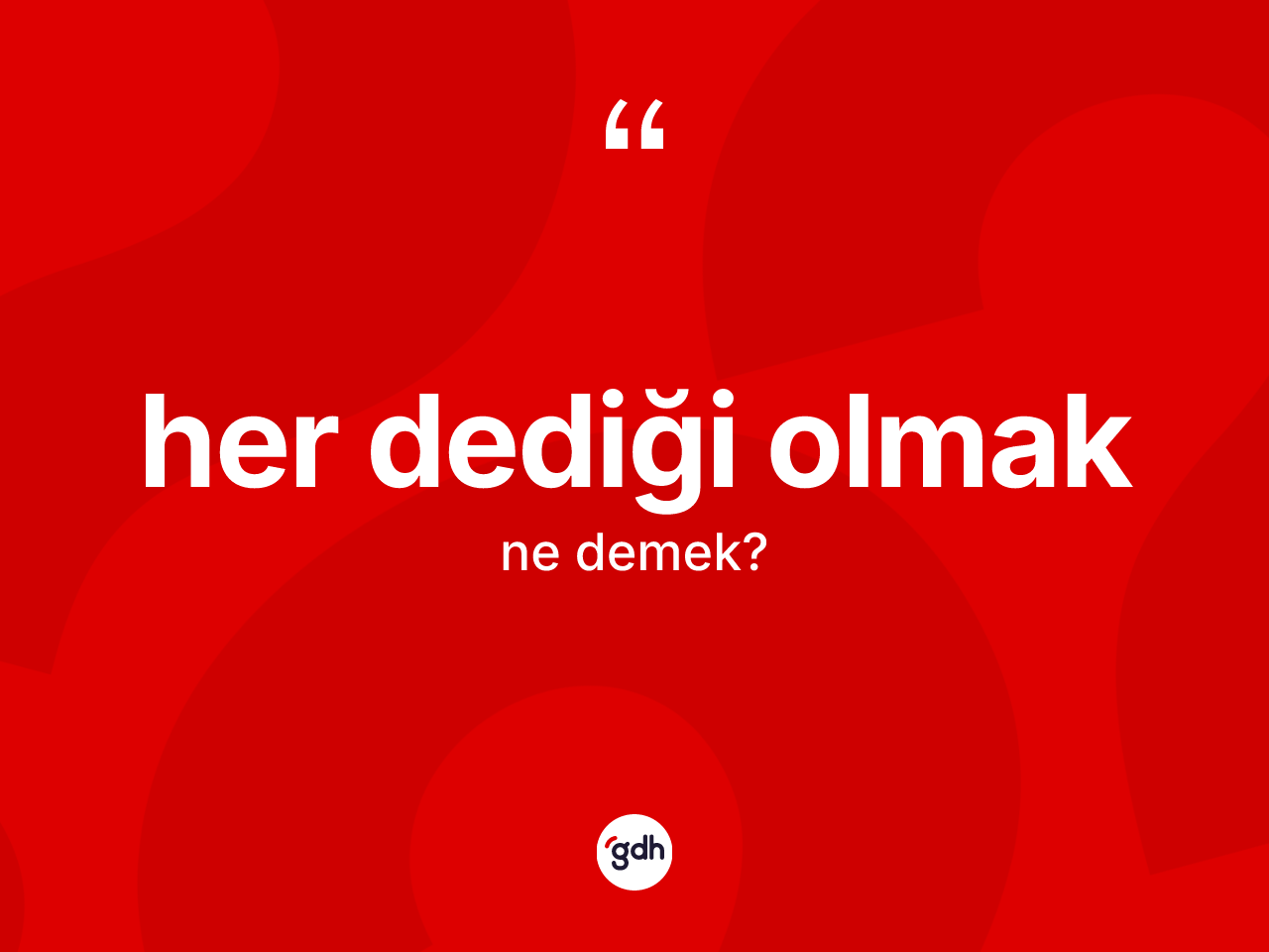 Her dediği olmak ifadesinin anlamı nedir? Her dediği olmak ifadesinin özellikleri nelerdir?