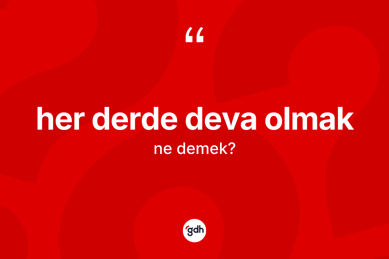 Her derde deva olmak ifadesinin anlamı nedir? Her derde deva olmak sözünün TDK tanımı nedir?