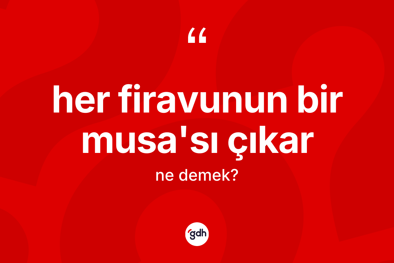 Her firavunun bir Musa'sı çıkar ifadesinin anlamı nedir? Her firavunun bir Musa'sı çıkar ifadesinin özellikleri nelerdir?
