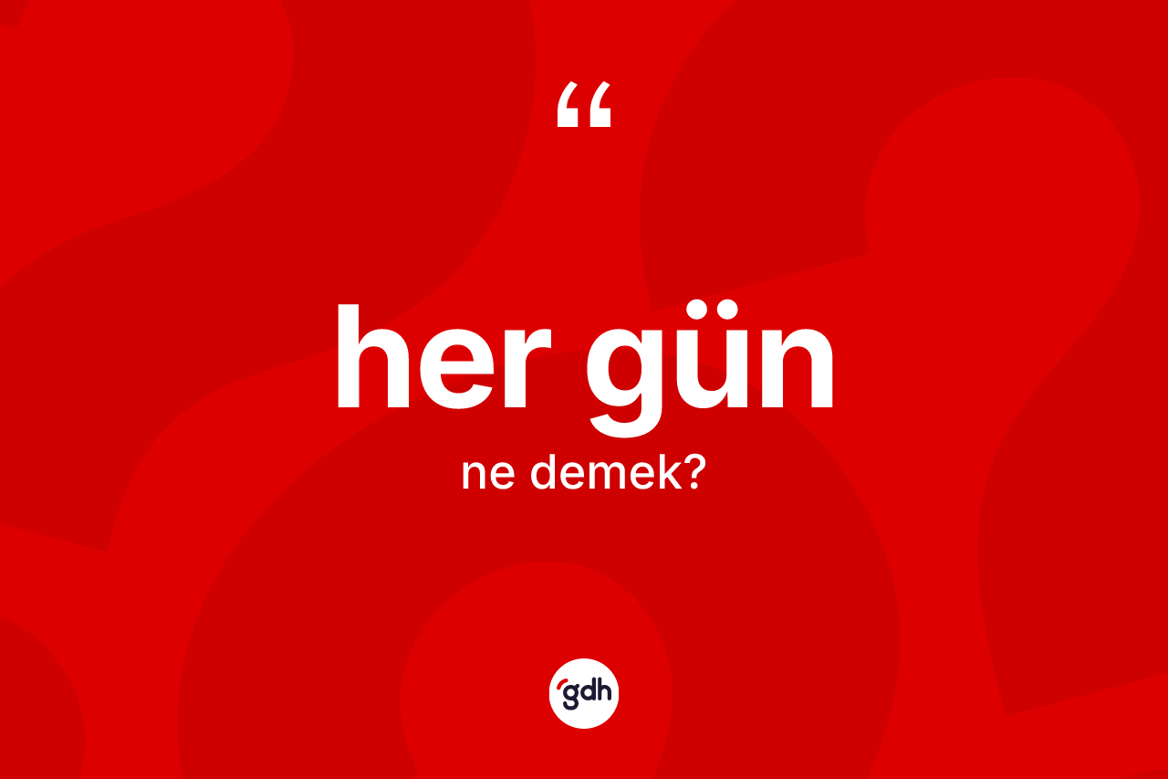 Her gün kelimesinin anlamı nedir? Her gün kelimesinin özellikleri nelerdir?