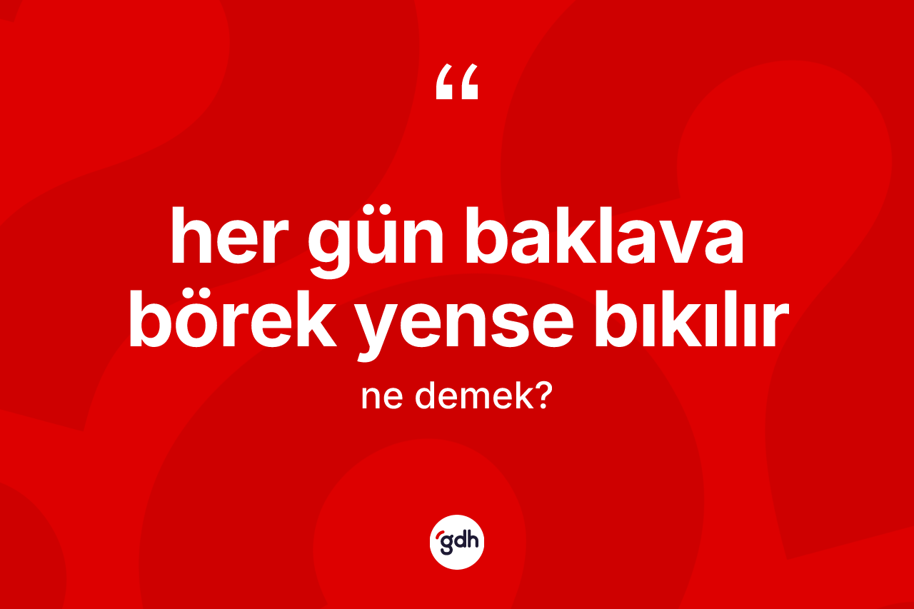 Her gün baklava börek yense bıkılır ifadesinin kısaca tanımı nedir? Her gün baklava börek yense bıkılır ifadesi hangi durumlarda kullanılır