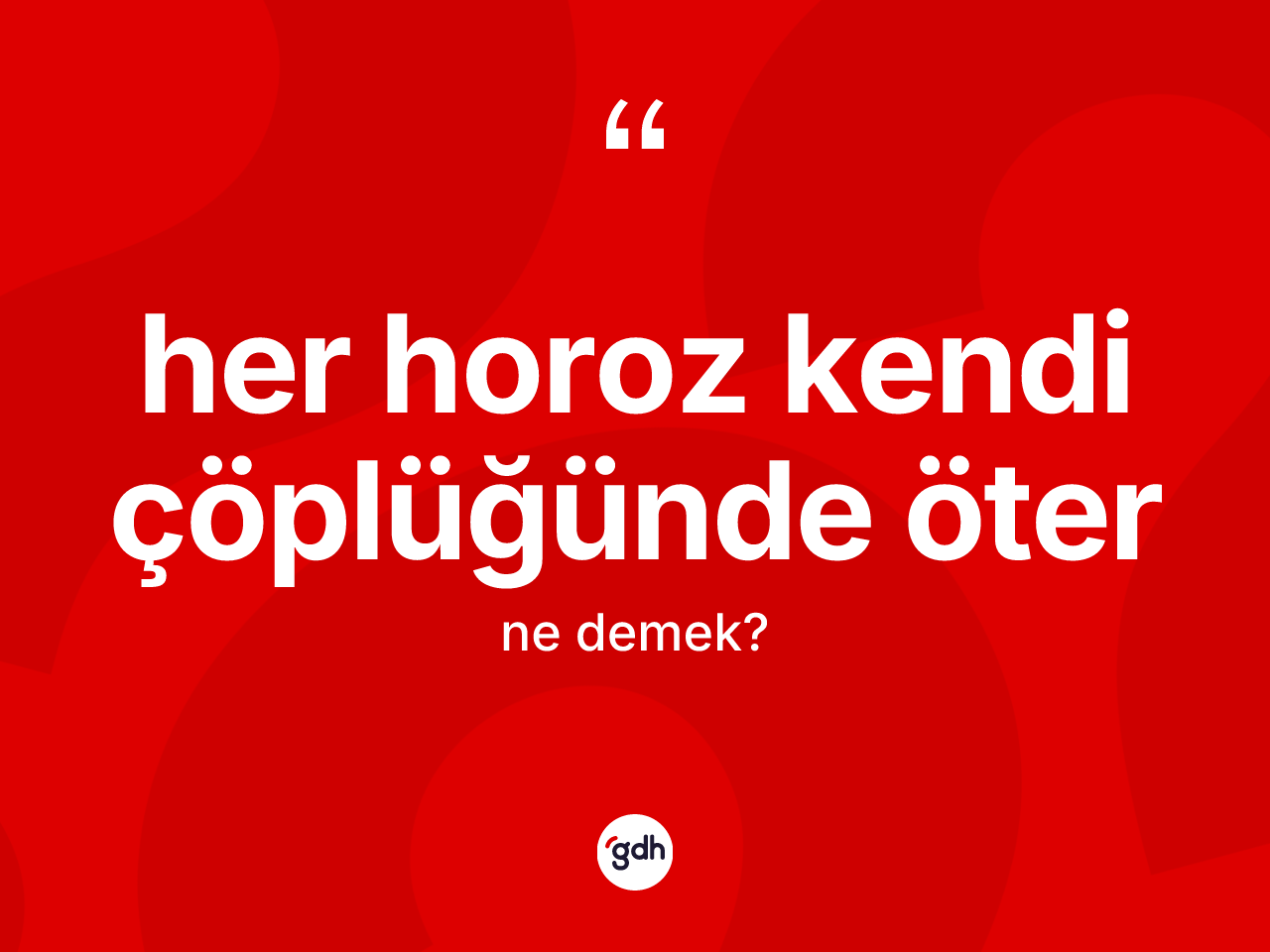 Her horoz kendi çöplüğünde öter ifadesinin kısaca anlamı nedir? Her horoz kendi çöplüğünde öter ifadesinin kaç farklı anlamı var?