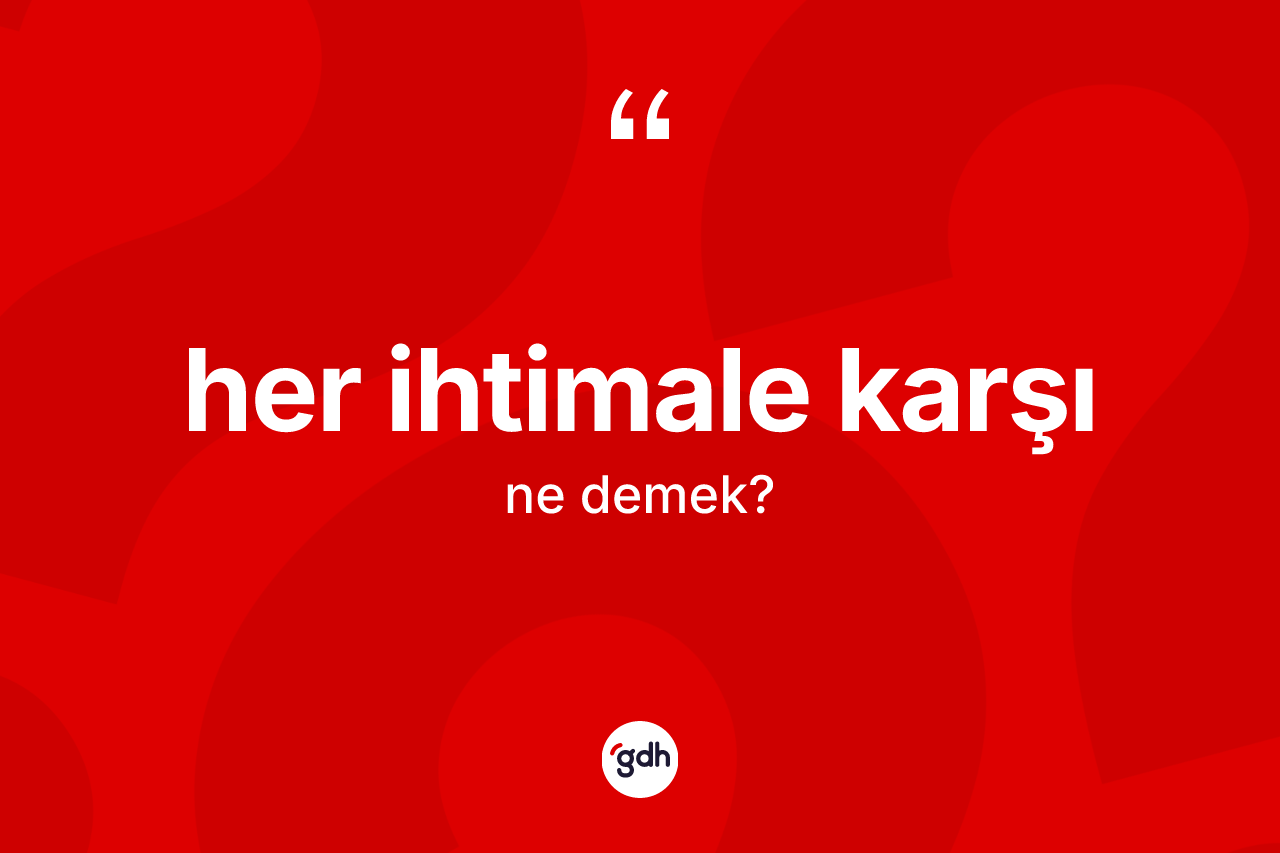 Her ihtimale karşı ifadesi neyi anlatır? Her ihtimale karşı ifadesi nerede kullanılır?