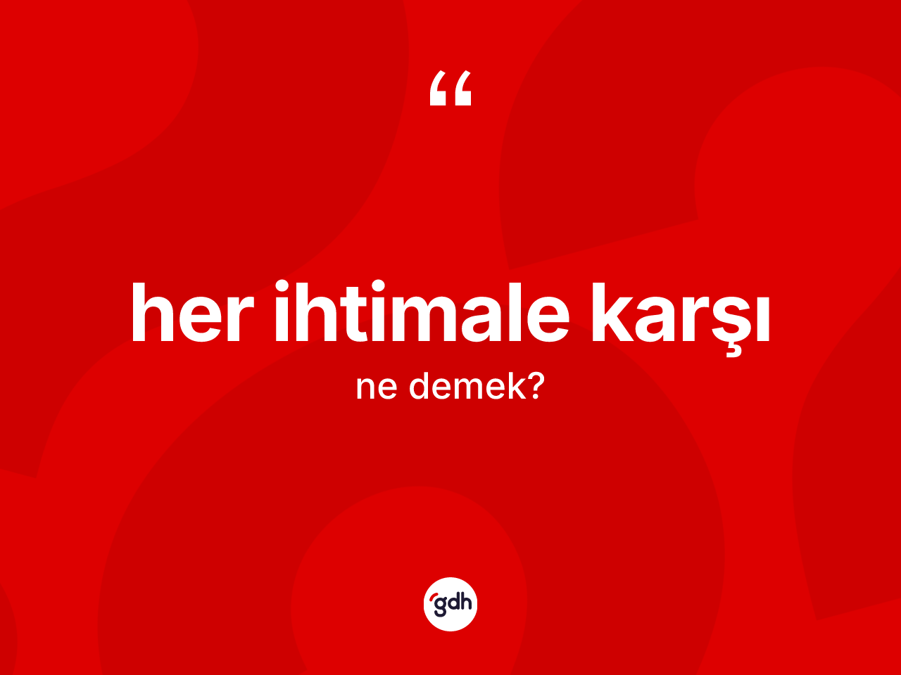 Her ihtimale karşı ifadesi neyi anlatır? Her ihtimale karşı ifadesi nerede kullanılır?