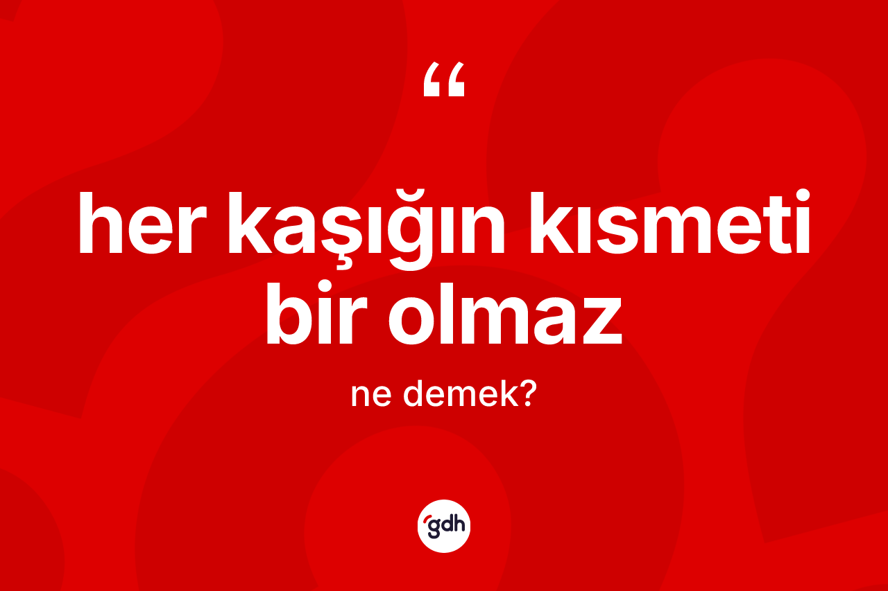 Her kaşığın kısmeti bir olmaz ifadesinin kısaca tanımı nedir?