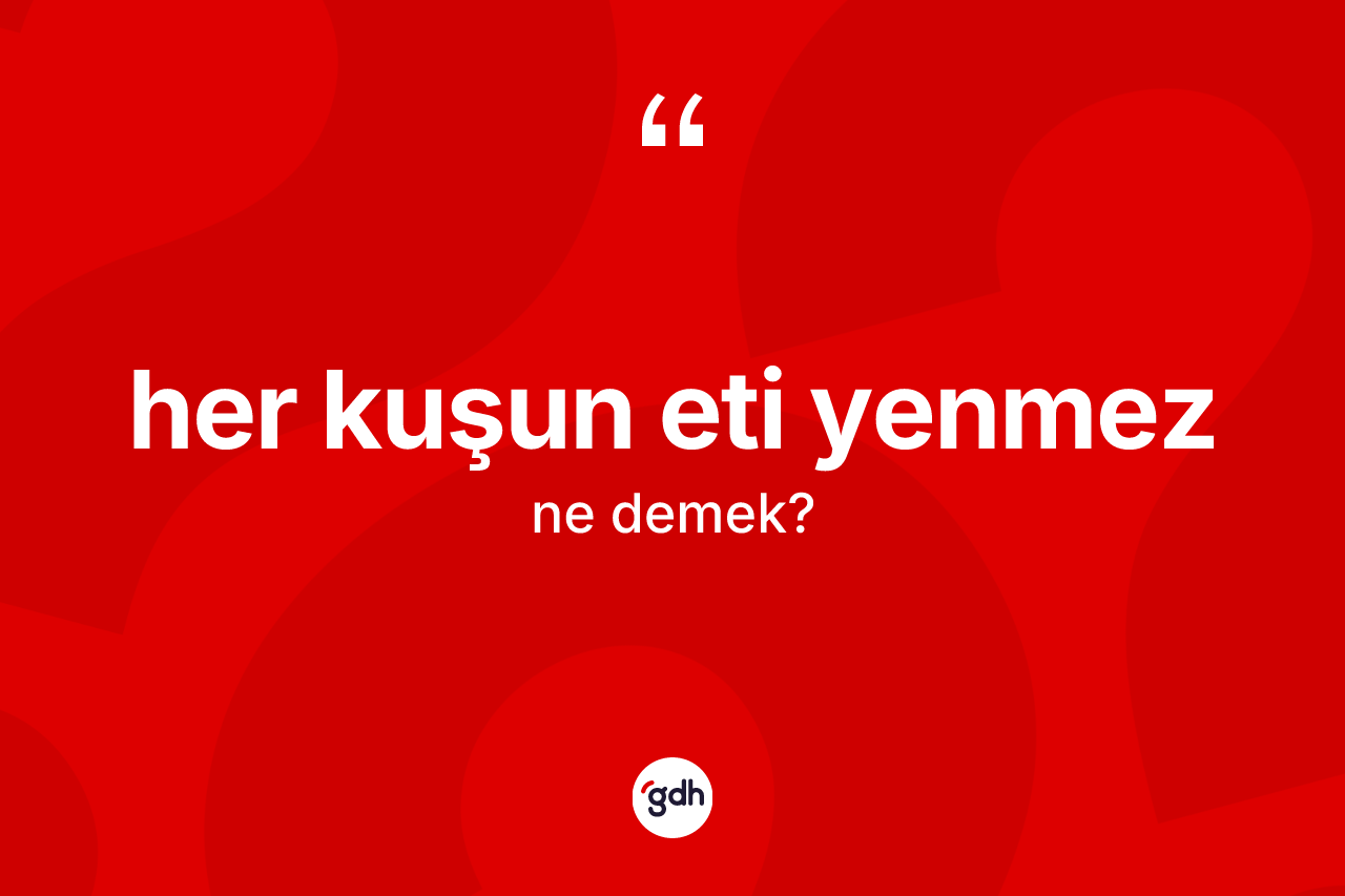 Her kuşun eti yenmez ifadesi neyi anlatır? Her kuşun eti yenmez ifadesinin özellikleri nelerdir?