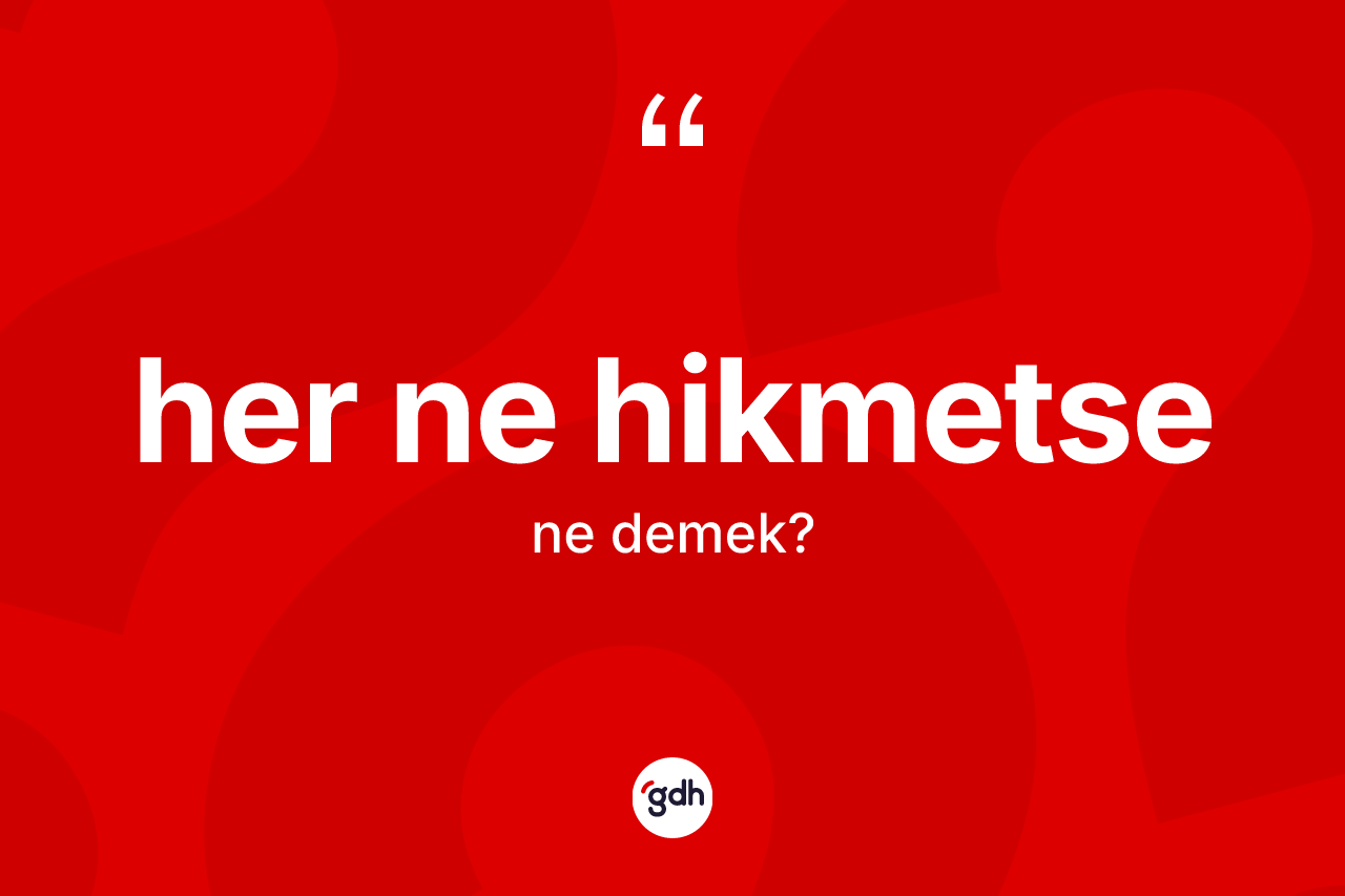 Her ne hikmetse kelimesi ne anlama gelir? Her ne hikmetsenin kısaca tanımı nedir?
