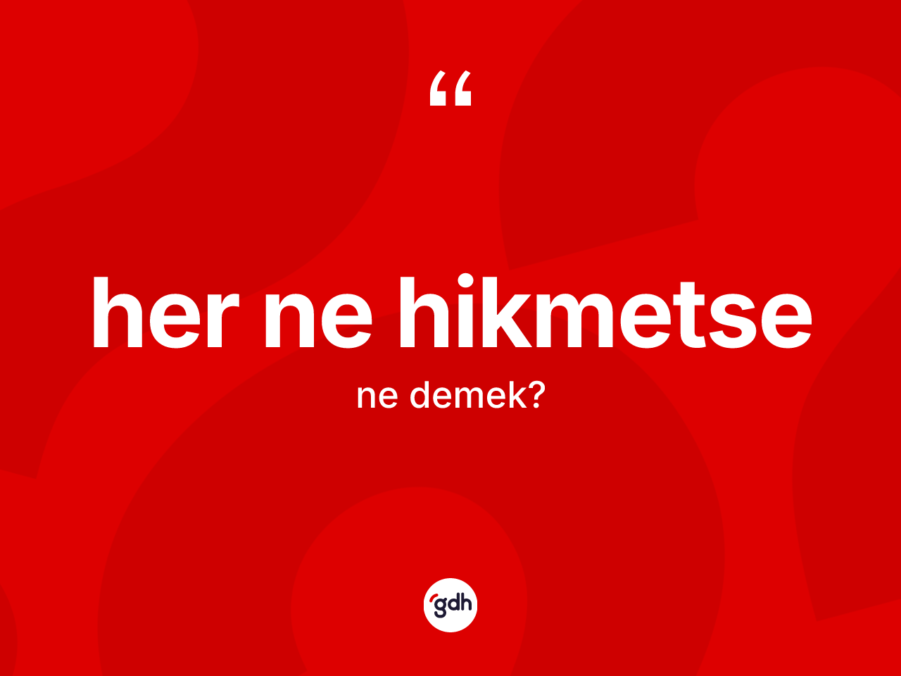 Her ne hikmetse kelimesi ne anlama gelir? Her ne hikmetsenin kısaca tanımı nedir?