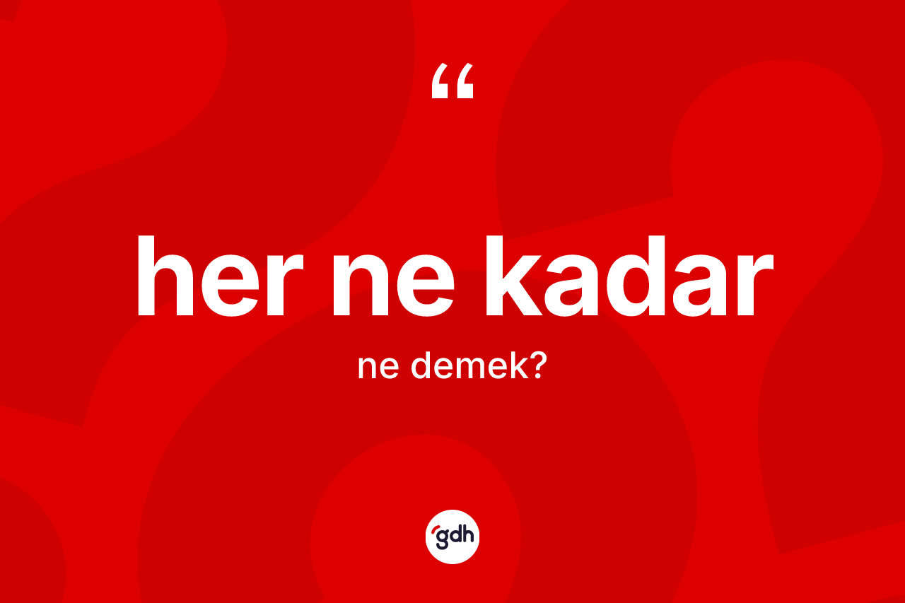 Her ne kadar kelimesinin sözlükteki tanımı nedir? Her ne kadar kelimesinin TDK anlamı nedir?