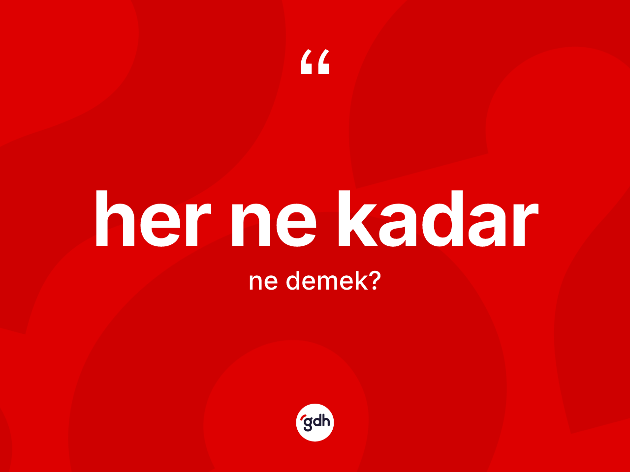 Her ne kadar kelimesinin sözlükteki tanımı nedir? Her ne kadar kelimesinin TDK anlamı nedir?