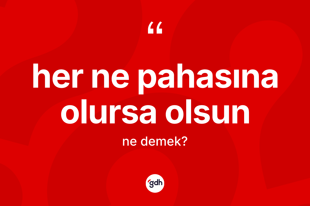 Her ne pahasına olursa olsun ifadesinin tanımı nedir? Her ne pahasına olursa olsun ifadesi nerede kullanılır?