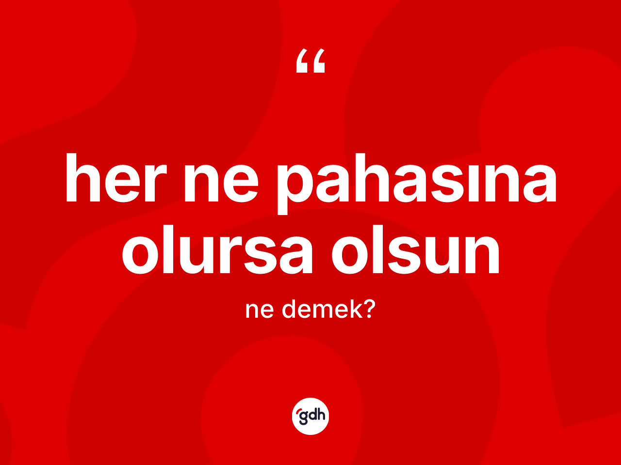 Her ne pahasına olursa olsun ifadesinin tanımı nedir? Her ne pahasına olursa olsun ifadesi nerede kullanılır?