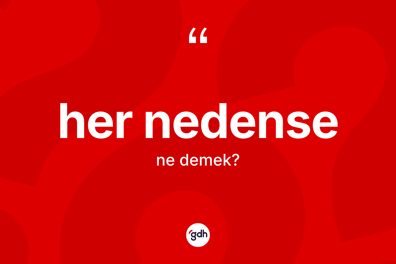 Her nedense kelimesinin tanımı nedir? Her nedense kelimesinin TDK anlamı nedir?