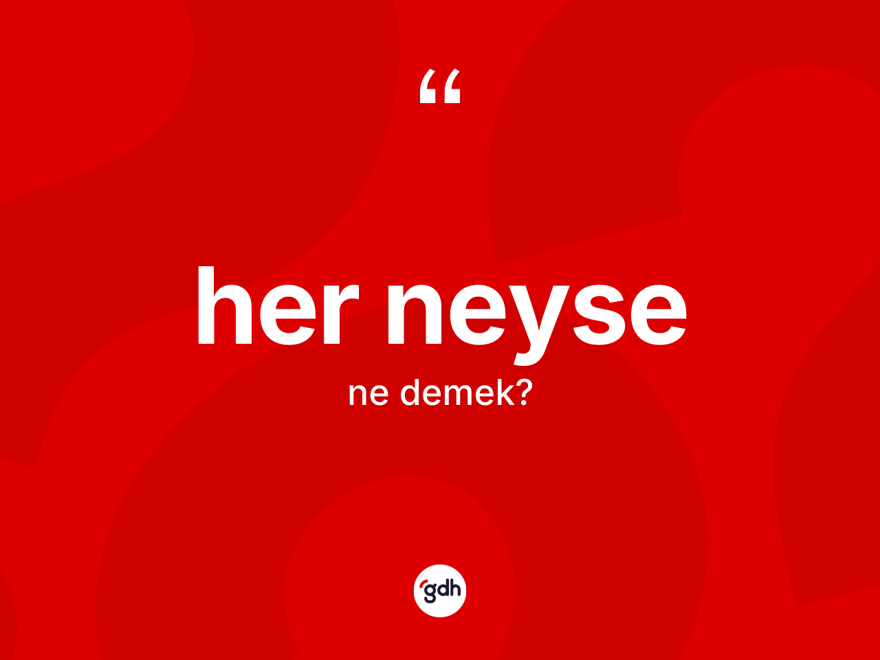 Her neyse ne demek? Her neysenin TDK'ya göre anlamı nedir?