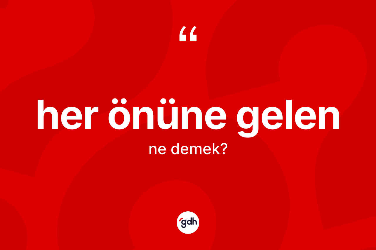 Her önüne gelen ifadesinin anlamı nedir?