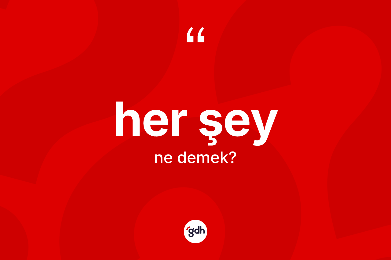 Her şey kelimesinin sözlükteki tanımı nedir? Her şey kelimesinin TDK anlamı nedir?