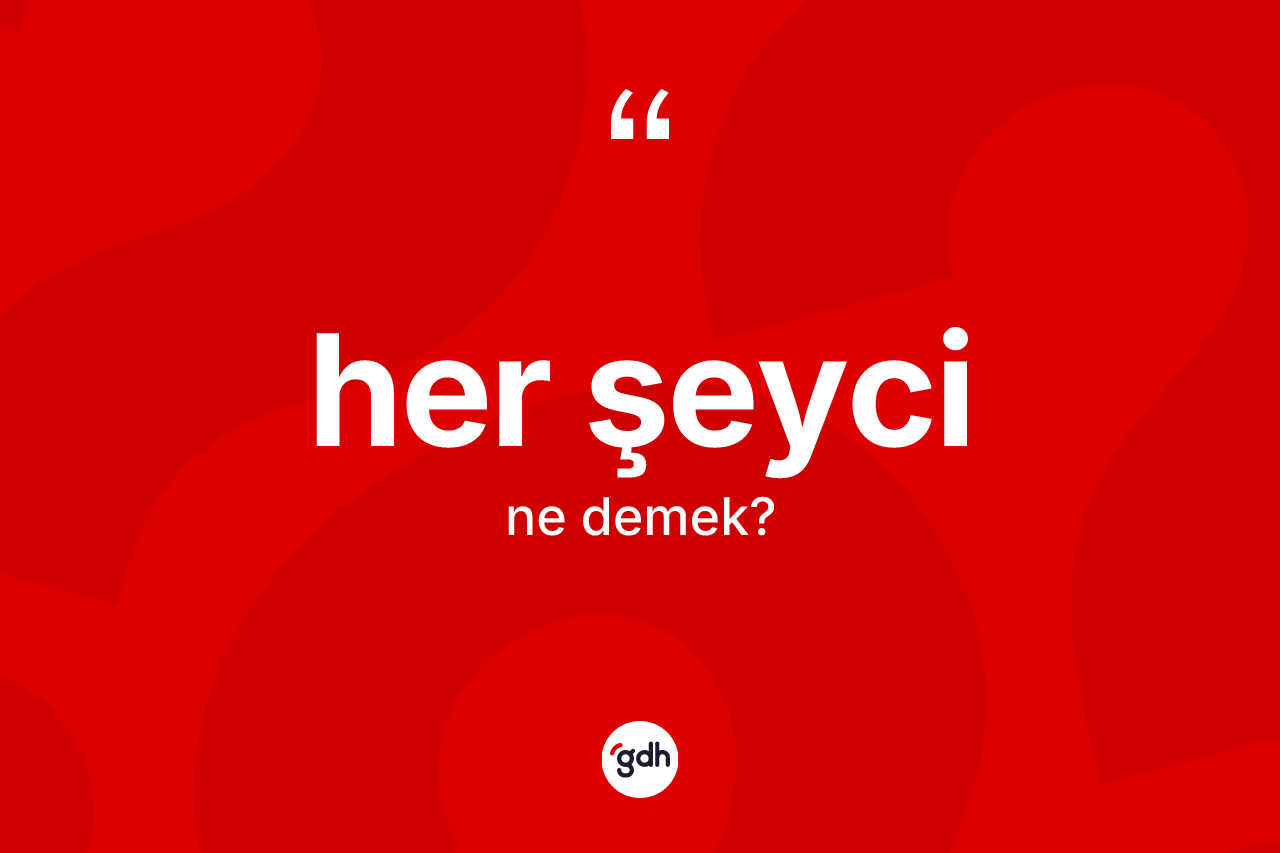 Her şeyci kelimesi nedir? Her şeycinin sözlükteki anlamı nedir?