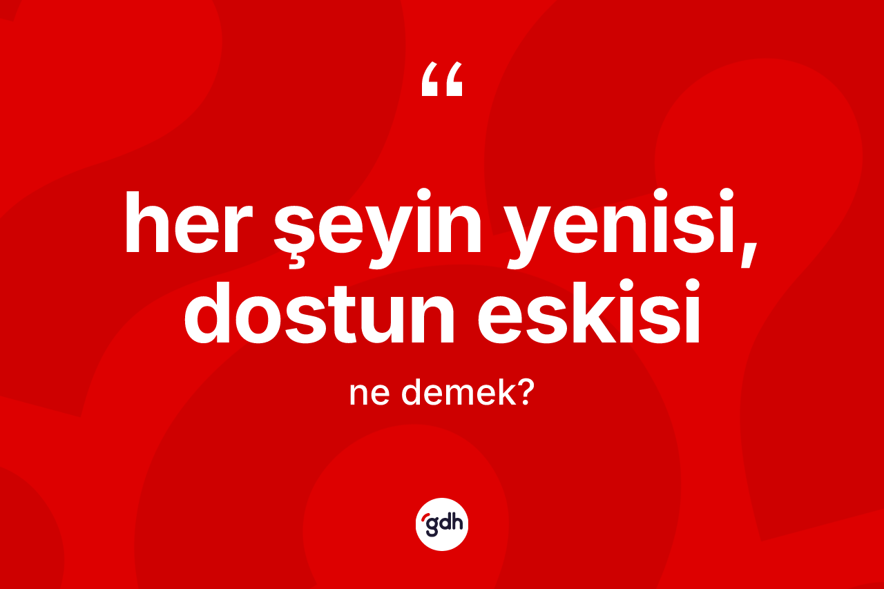 Her şeyin yenisi, dostun eskisi sözü nedir?