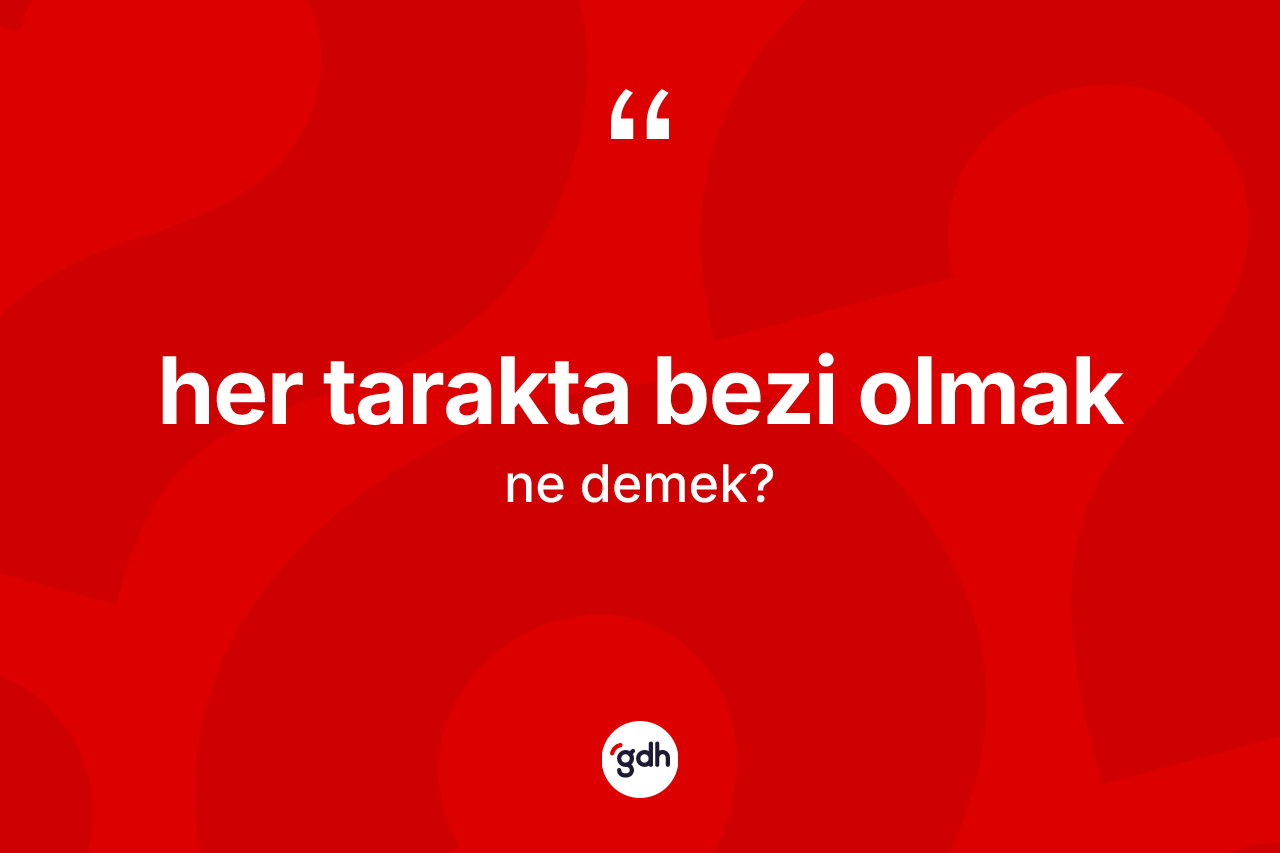 Her tarakta bezi olmak sözü ne anlama gelir? Her tarakta bezi olmak ifadesinin özellikleri nelerdir?