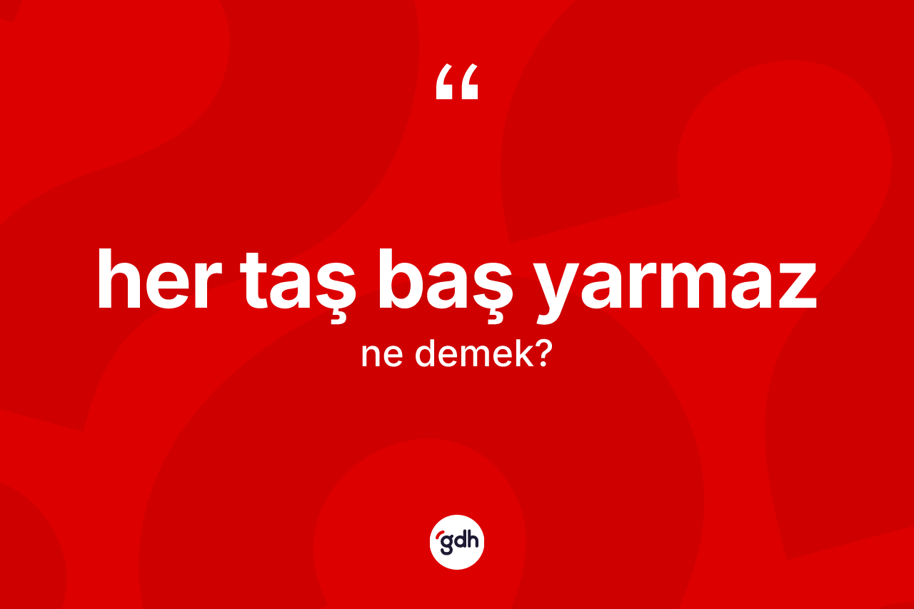 Her taş baş yarmaz ifadesinin anlamı nedir?