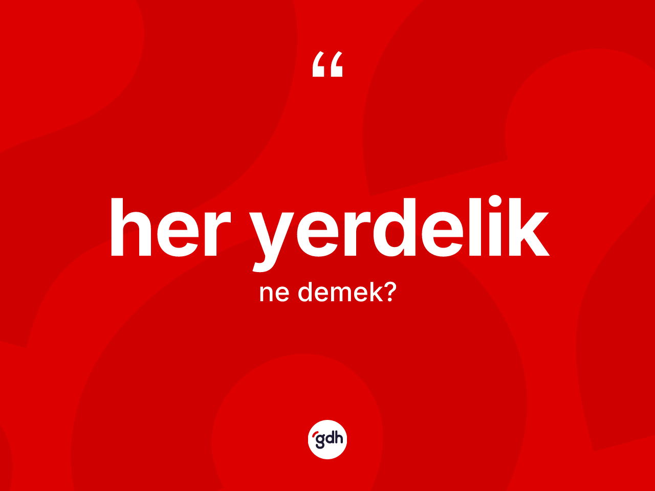 Her yerdelik kelimesi nedir? Her yerdeliğin halk arasındaki kullanımı nasıldır?