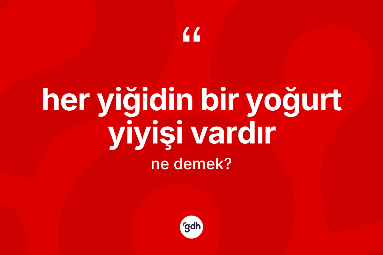 Her yiğidin bir yoğurt yiyişi vardır ne anlama gelir? Her yiğidin bir yoğurt yiyişi vardır ifadesinin özellikleri nelerdir?