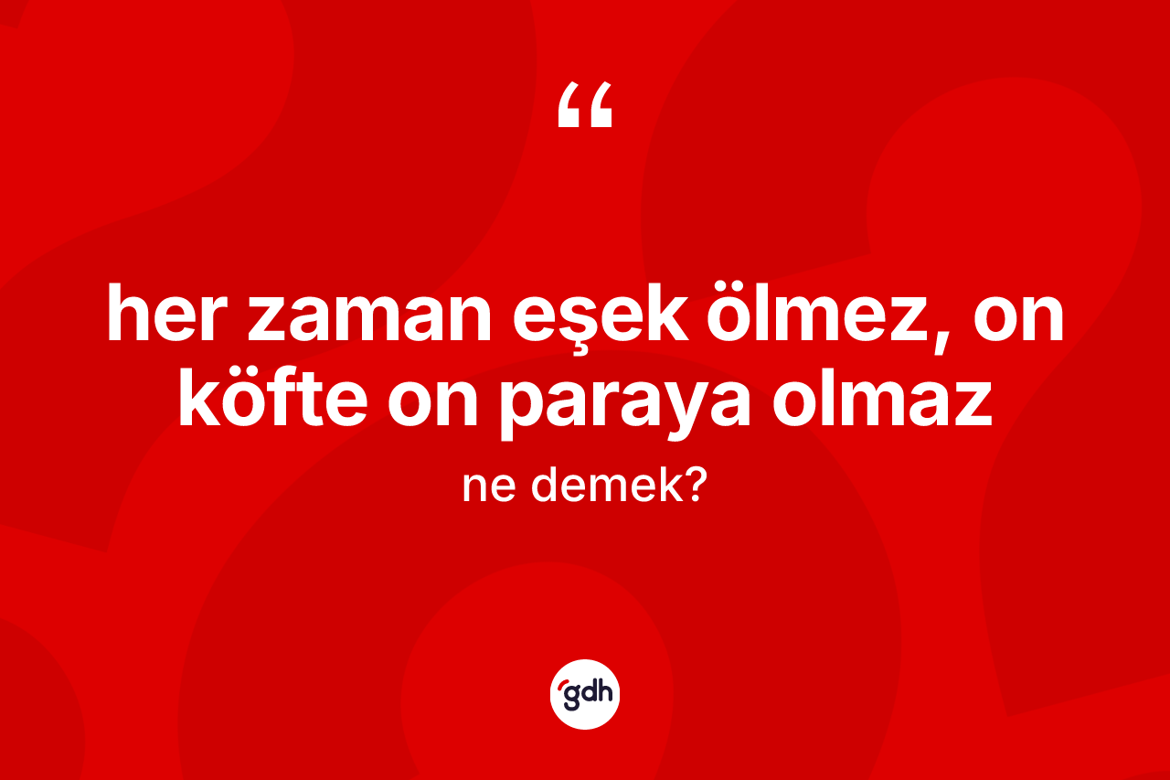 Her zaman eşek ölmez, on köfte on paraya olmaz ifadesinin kısaca anlamı nedir? Her zaman eşek ölmez, on köfte on paraya olmaz ifadesinin TDK'ya göre açıklaması nedir?
