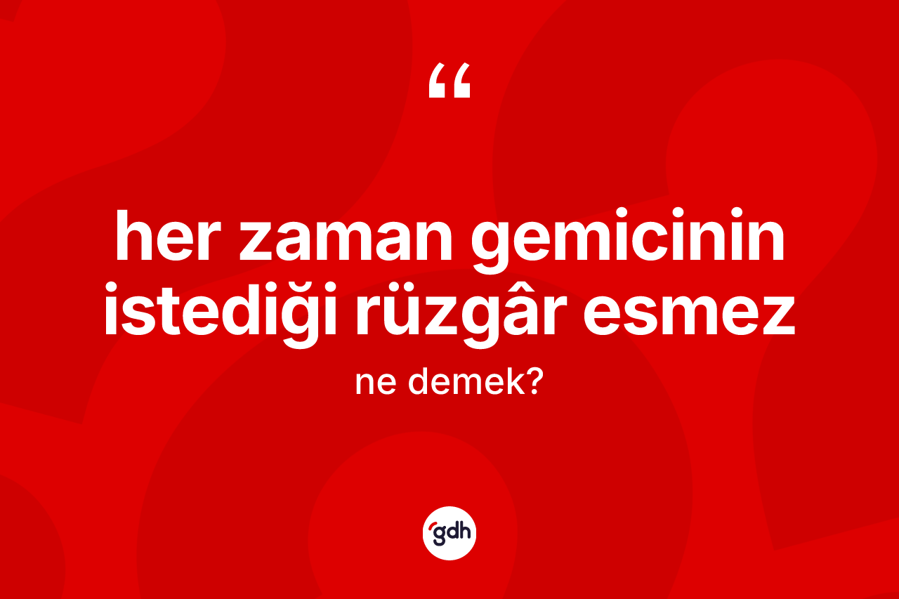 Her zaman gemicinin istediği rüzgâr esmez sözü ne demek? Her zaman gemicinin istediği rüzgâr esmez ifadesi hangi durumlarda kullanılır