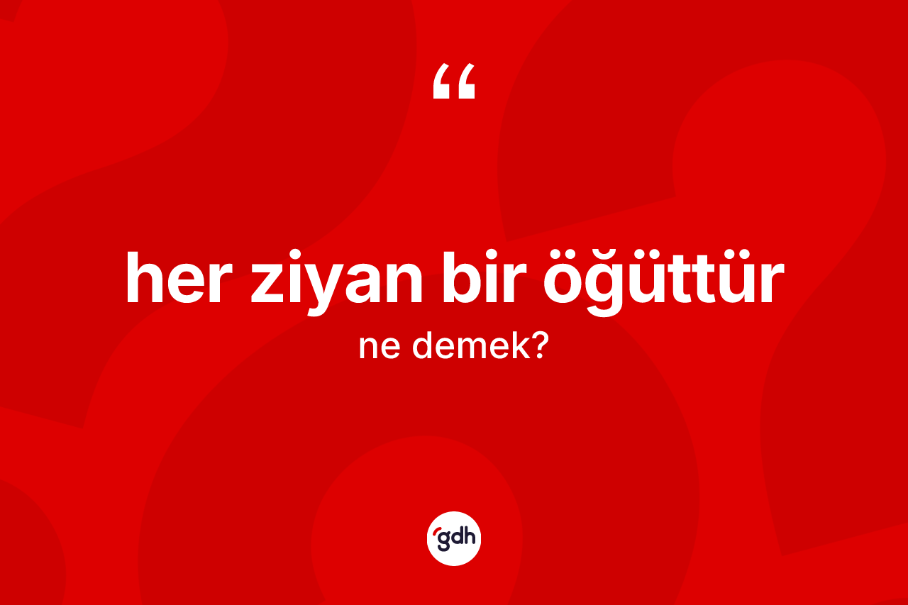 Her ziyan bir öğüttür ne demek? Her ziyan bir öğüttür sözü nerede kullanılır?
