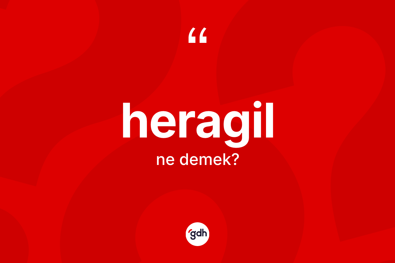 Heragil kelimesi ne anlama gelir? Heragilin sözlükteki anlamı nedir?