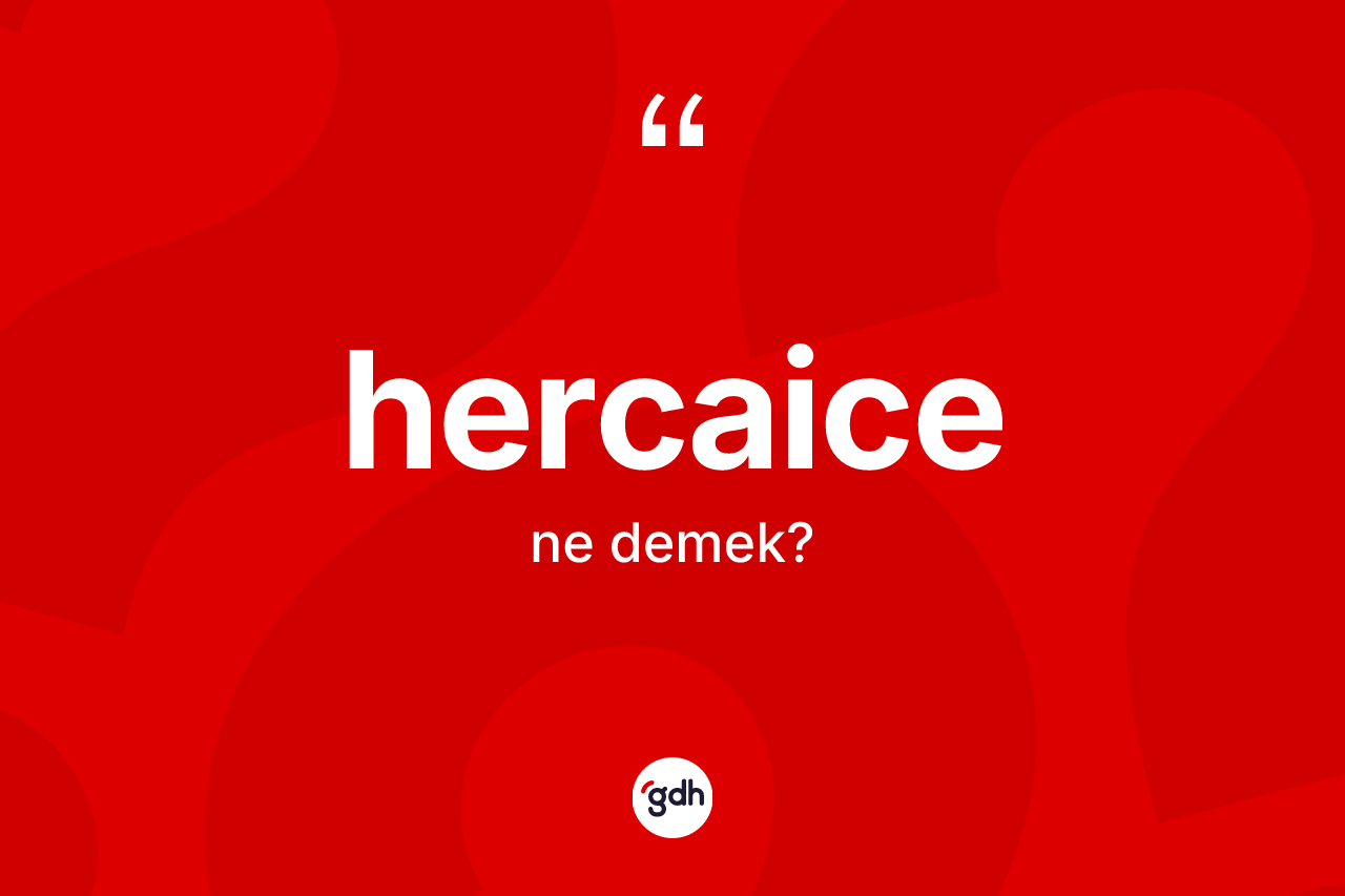 Hercaice kelimesinin anlamı nedir? Hercaice kelimesinin TDK'ya göre açıklaması nedir?