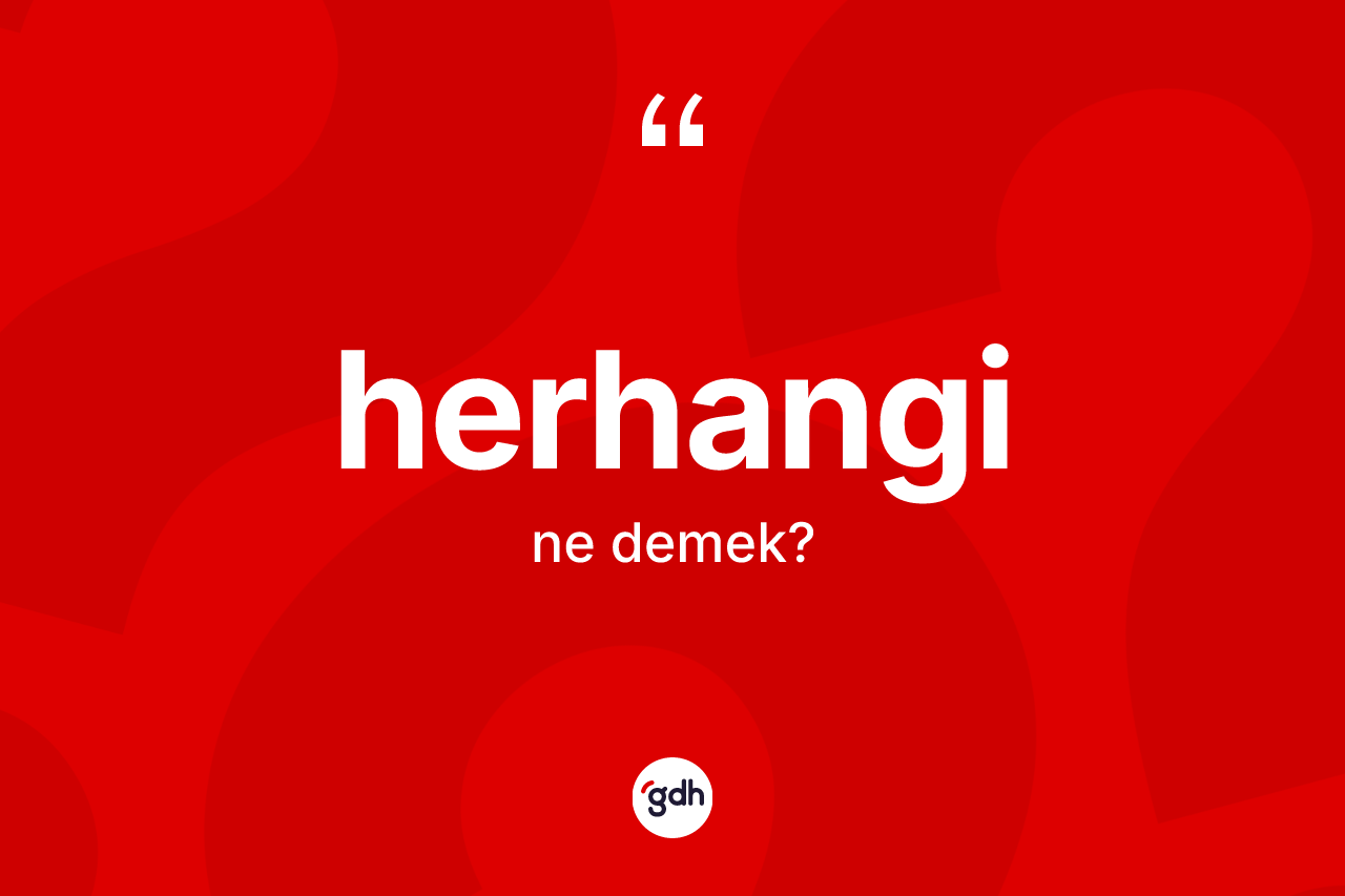Herhangi kelimesinin tanımı nedir? Herhangi kelimesinin TDK anlamı nedir?