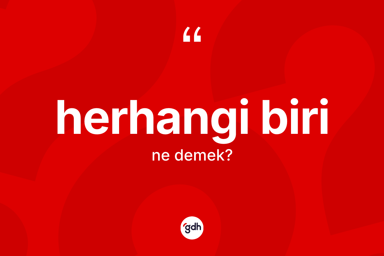 Herhangi biri kelimesinin tanımı nedir? Herhangi biri kelimesinin TDK anlamı nedir?