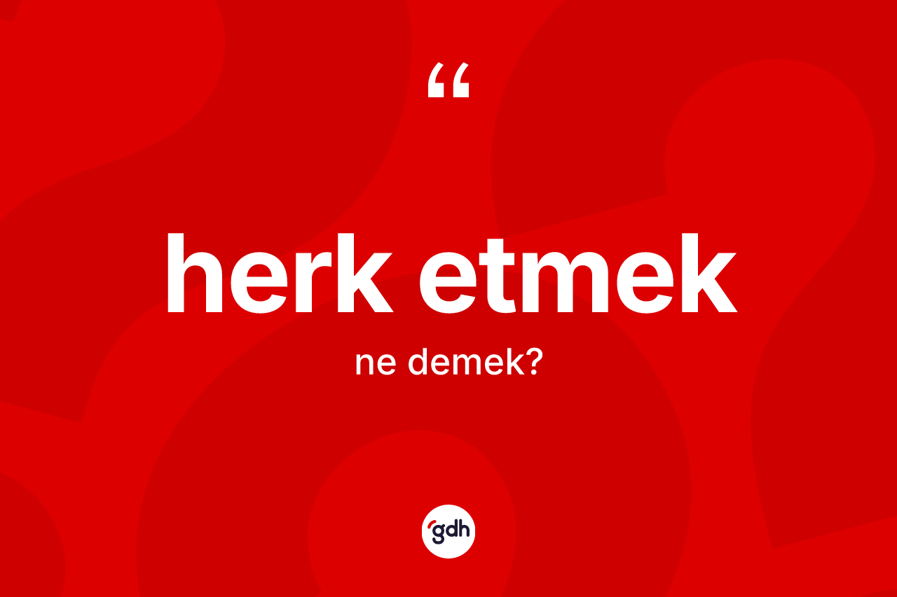 Herk etmek sözü ne demek? Herk etmek ifadesinin TDK'ya göre açıklaması nedir?