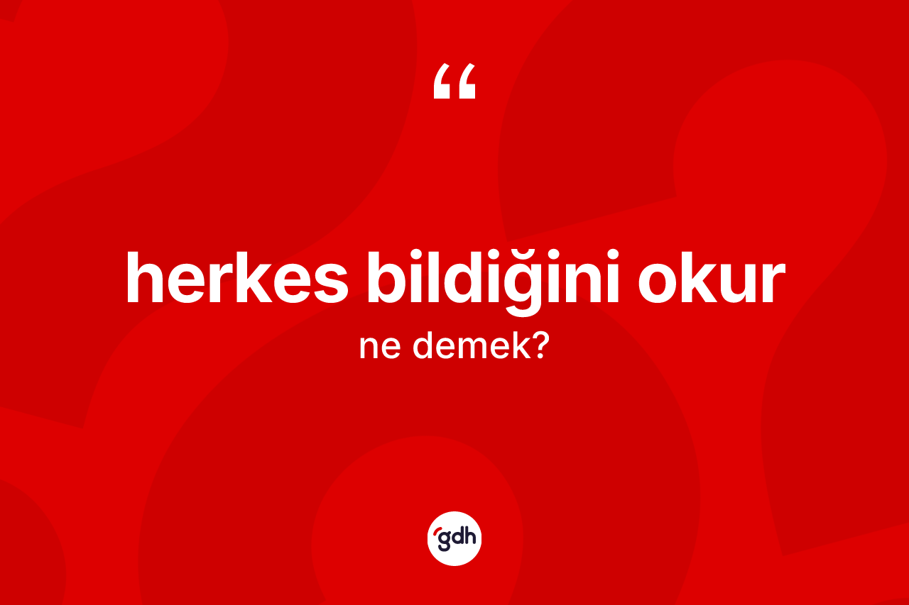 Herkes bildiğini okur sözü nedir?