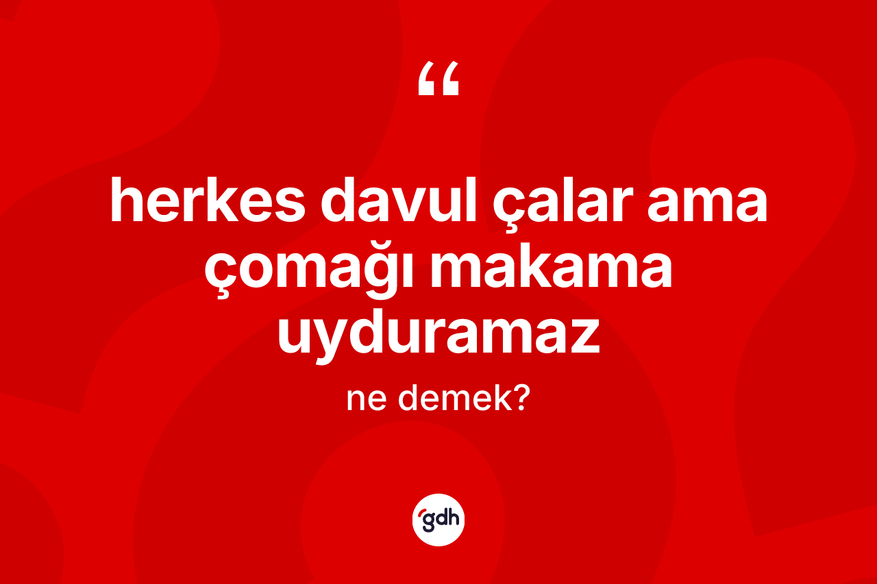 Herkes davul çalar ama çomağı makama uyduramaz sözü neyi anlatır? Herkes davul çalar ama çomağı makama uyduramaz ifadesi nerede kullanılır?