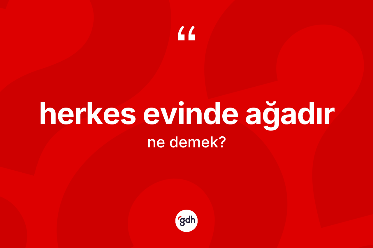 Herkes evinde ağadır ifadesi ne demek?
