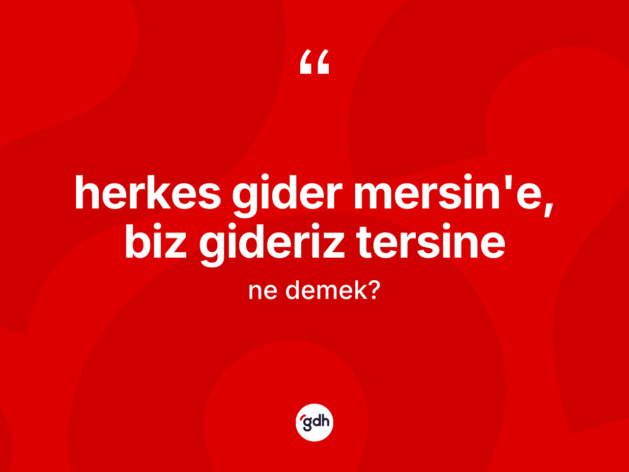 Herkes gider Mersin'e, biz gideriz tersine nedir? Herkes gider Mersin'e, biz gideriz tersine ifadesi nerede kullanılır?