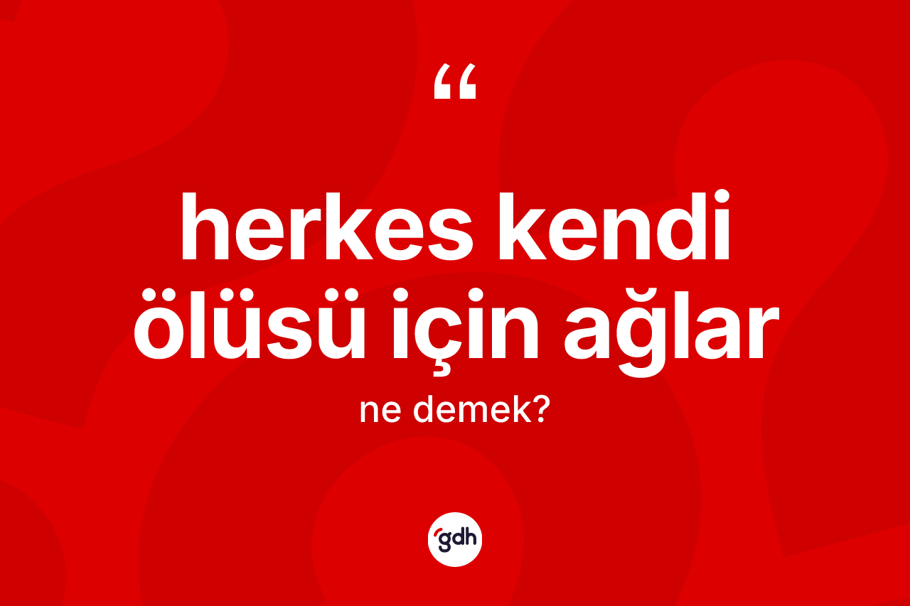 Herkes kendi ölüsü için ağlar ifadesinin anlamı nedir?