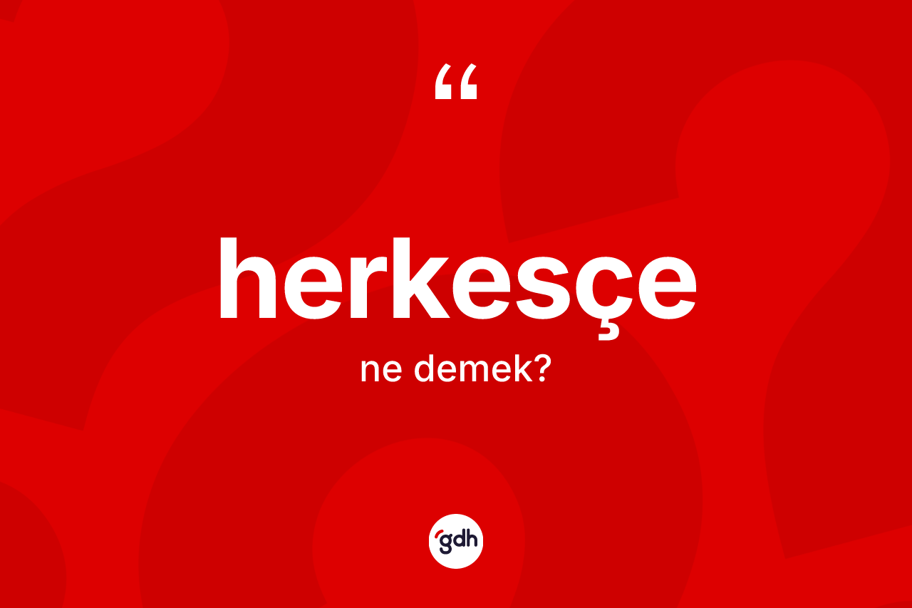 Herkesçe kelimesinin anlamı nedir? Herkesçe kelimesinin kaç farklı anlamı var?