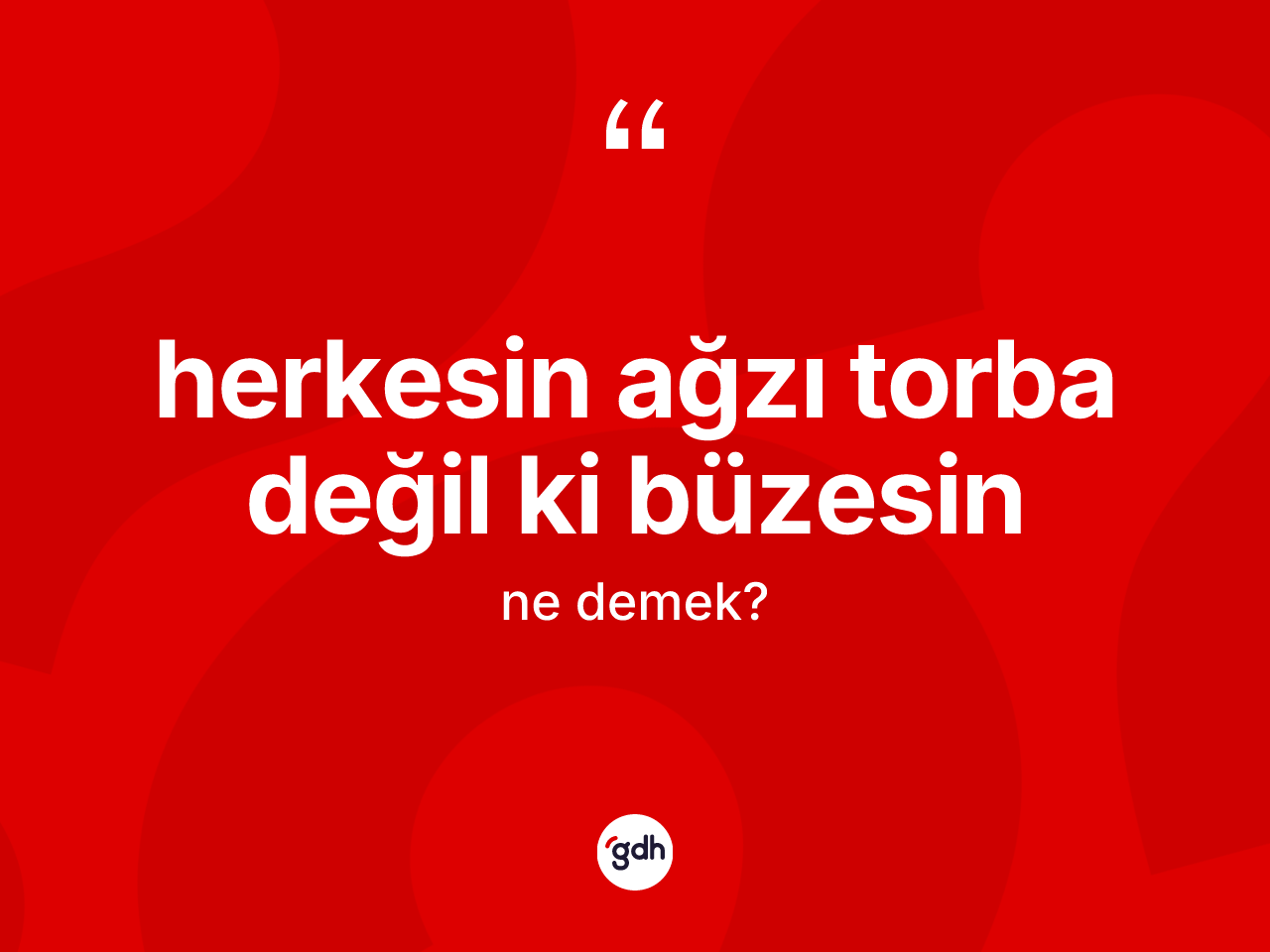 Herkesin ağzı torba değil ki büzesin ne demektir? Herkesin ağzı torba değil ki büzesin ifadesi nerede kullanılır?