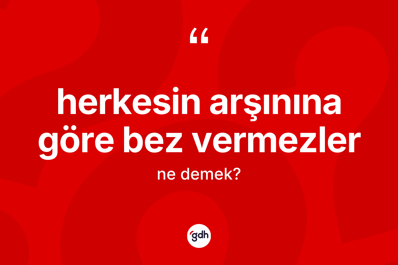 Herkesin arşınına göre bez vermezler ifadesinin tanımı nedir?