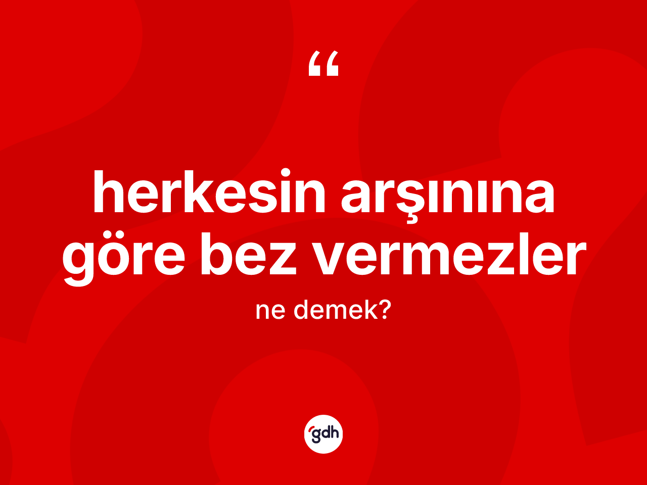 Herkesin arşınına göre bez vermezler ifadesinin tanımı nedir? Herkesin arşınına göre bez vermezler ifadesinin kaç farklı anlamı var?