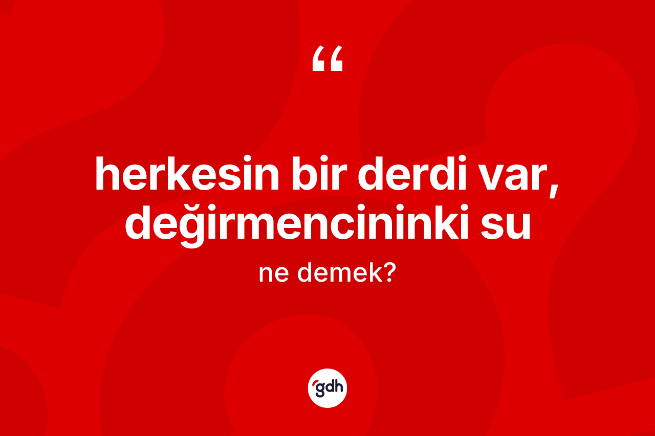 Herkesin bir derdi var, değirmencininki su ne demek? Herkesin bir derdi var, değirmencininki su sözü hangi durumlarda kullanılır?