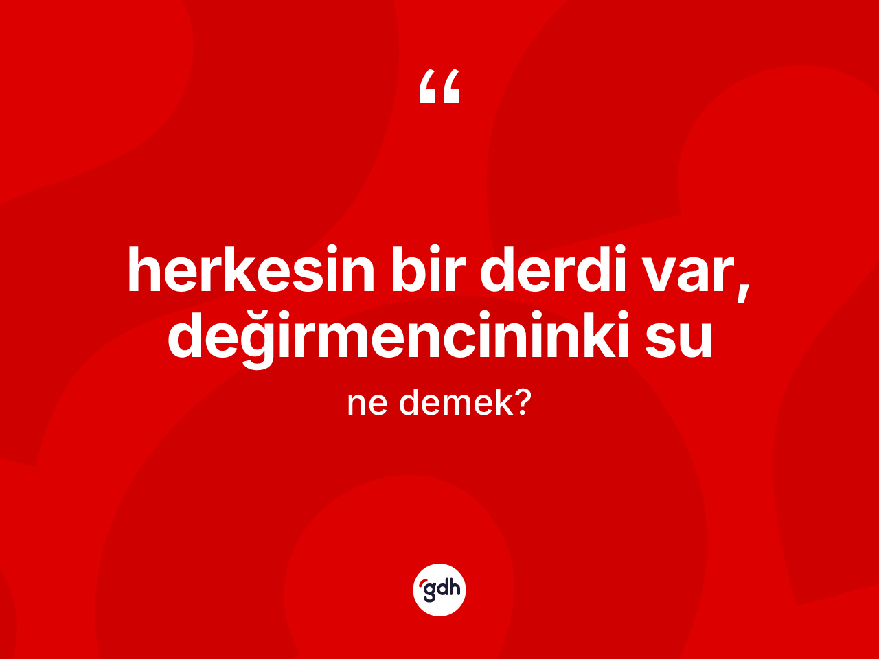 Herkesin bir derdi var, değirmencininki su ne demek? Herkesin bir derdi var, değirmencininki su sözü hangi durumlarda kullanılır?