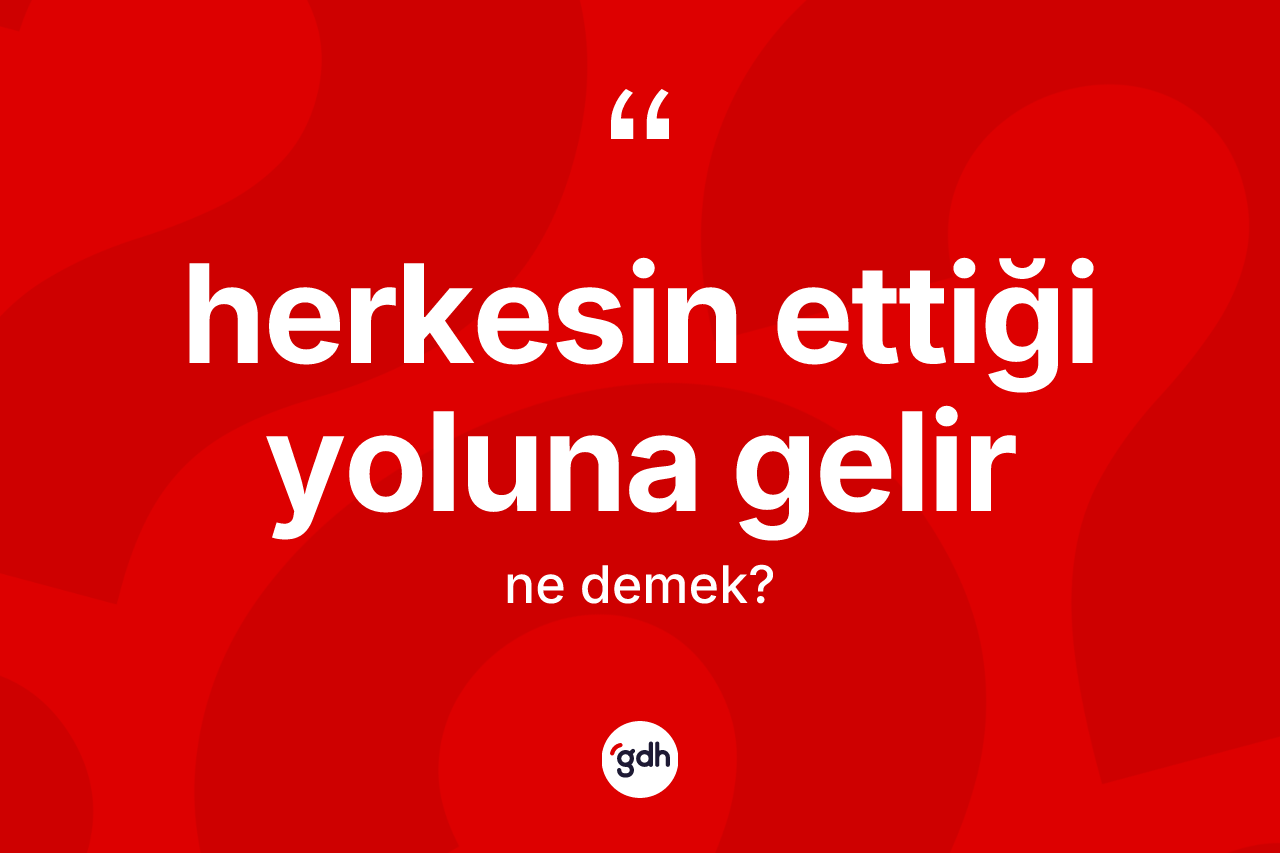 Herkesin ettiği yoluna gelir ifadesi ne anlama gelir?