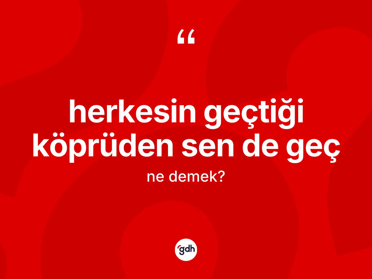 Herkesin geçtiği köprüden sen de geç ifadesinin sözlükteki anlamı nedir? Herkesin geçtiği köprüden sen de geç ifadesi hangi durumlarda kullanılır