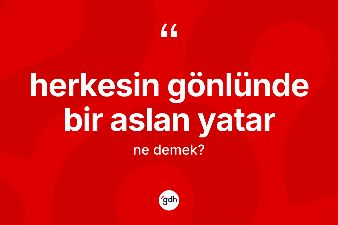 Herkesin gönlünde bir aslan yatar ifadesi ne demek?
